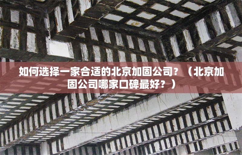 如何選擇一家合適的北京加固公司？（北京加固公司哪家口碑最好？）
