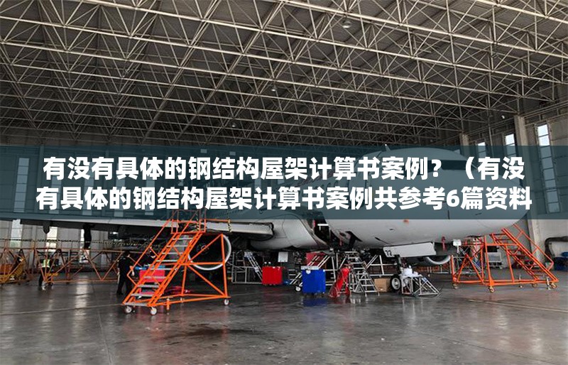 有沒有具體的鋼結(jié)構(gòu)屋架計算書案例？（有沒有具體的鋼結(jié)構(gòu)屋架計算書案例共參考6篇資料）