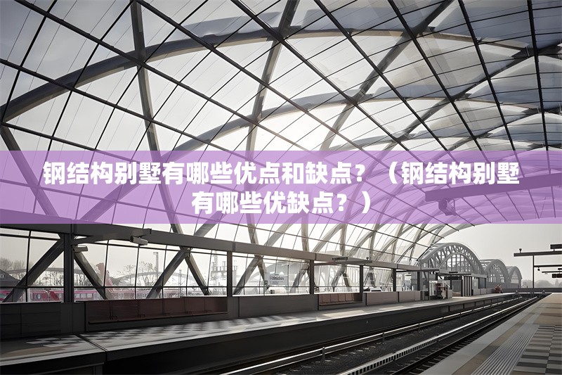 鋼結(jié)構(gòu)別墅有哪些優(yōu)點(diǎn)和缺點(diǎn)？（鋼結(jié)構(gòu)別墅有哪些優(yōu)缺點(diǎn)？）