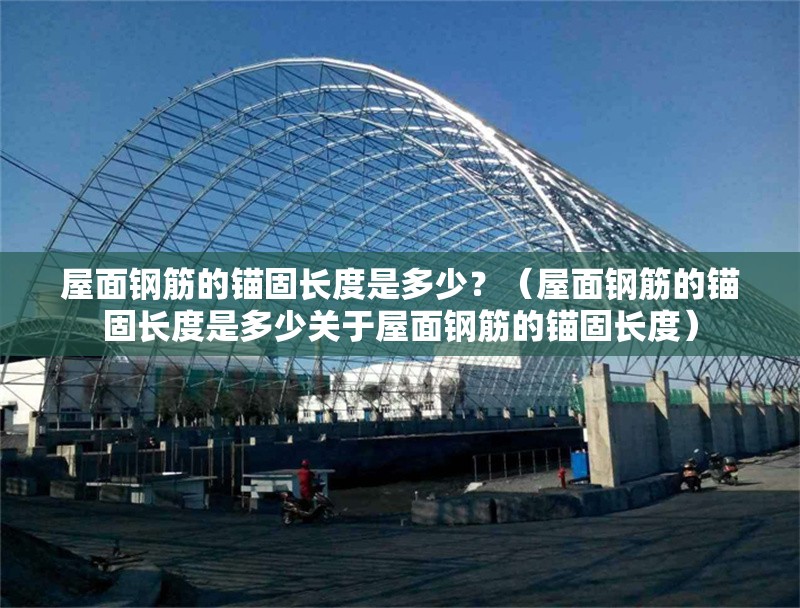 屋面鋼筋的錨固長度是多少？（屋面鋼筋的錨固長度是多少關于屋面鋼筋的錨固長度）