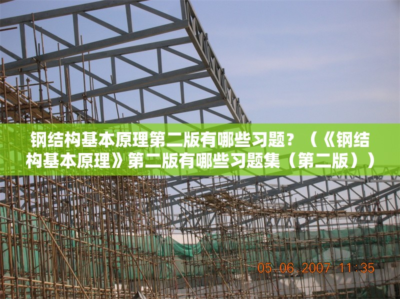 鋼結(jié)構(gòu)基本原理第二版有哪些習(xí)題？（《鋼結(jié)構(gòu)基本原理》第二版有哪些習(xí)題集（第二版））