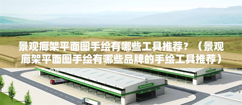 景觀廊架平面圖手繪有哪些工具推薦？（景觀廊架平面圖手繪有哪些品牌的手繪工具推薦）