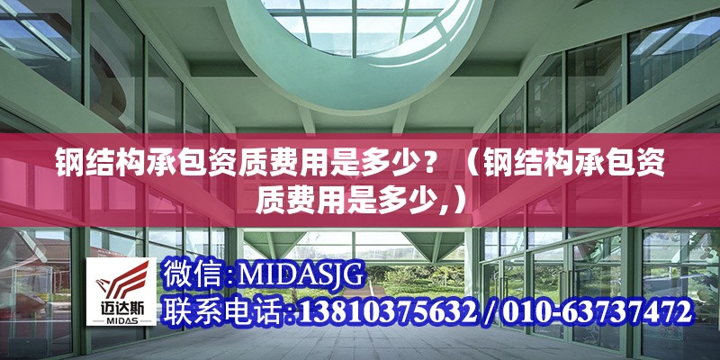 鋼結(jié)構(gòu)承包資質(zhì)費(fèi)用是多少？（鋼結(jié)構(gòu)承包資質(zhì)費(fèi)用是多少,）