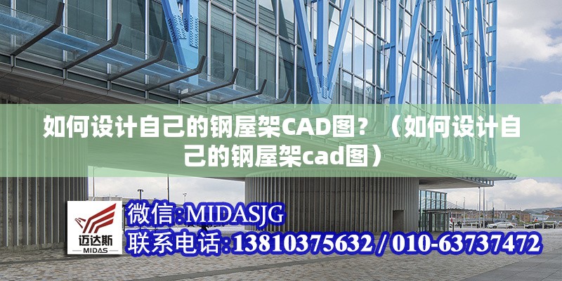 如何設(shè)計(jì)自己的鋼屋架CAD圖？（如何設(shè)計(jì)自己的鋼屋架cad圖）