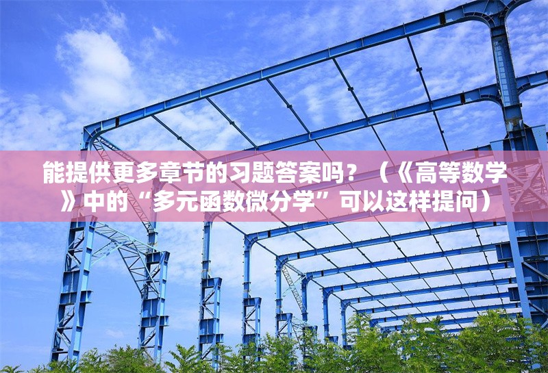 能提供更多章節(jié)的習題答案嗎？（《高等數學》中的“多元函數微分學”可以這樣提問）