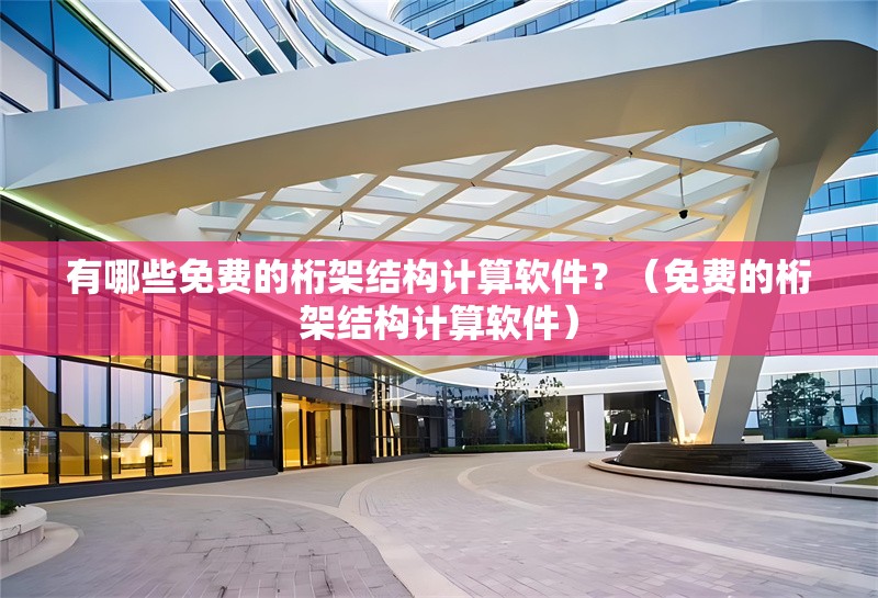 有哪些免費(fèi)的桁架結(jié)構(gòu)計(jì)算軟件？（免費(fèi)的桁架結(jié)構(gòu)計(jì)算軟件）
