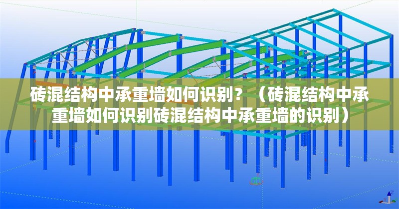 磚混結(jié)構(gòu)中承重墻如何識別？（磚混結(jié)構(gòu)中承重墻如何識別磚混結(jié)構(gòu)中承重墻的識別）