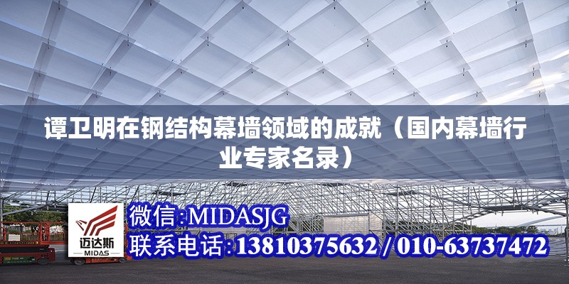 譚衛(wèi)明在鋼結(jié)構(gòu)幕墻領(lǐng)域的成就（國內(nèi)幕墻行業(yè)專家名錄）