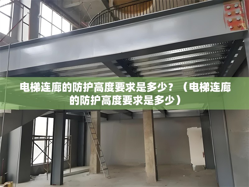 電梯連廊的防護(hù)高度要求是多少？（電梯連廊的防護(hù)高度要求是多少）