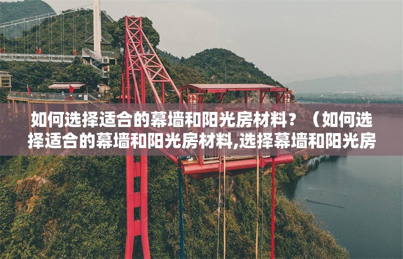 如何選擇適合的幕墻和陽光房材料？（如何選擇適合的幕墻和陽光房材料,選擇幕墻和陽光房材料）