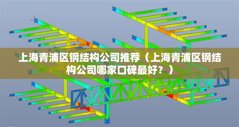 上海青浦區(qū)鋼結(jié)構(gòu)公司推薦（上海青浦區(qū)鋼結(jié)構(gòu)公司哪家口碑最好？）