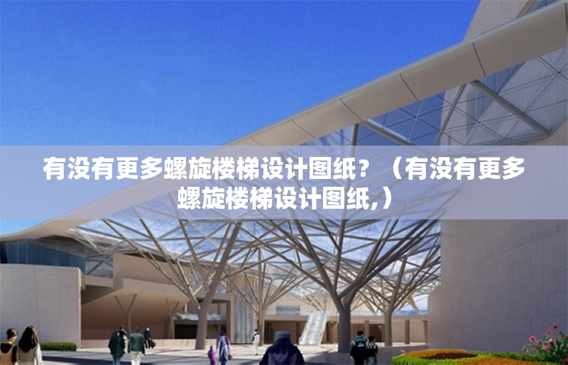 有沒有更多螺旋樓梯設(shè)計圖紙？（有沒有更多螺旋樓梯設(shè)計圖紙,）