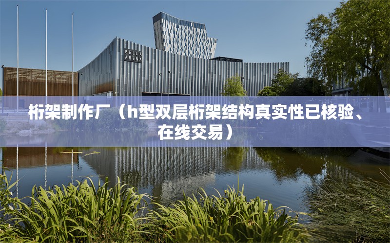 桁架制作廠（h型雙層桁架結(jié)構(gòu)真實(shí)性已核驗(yàn)、在線交易）