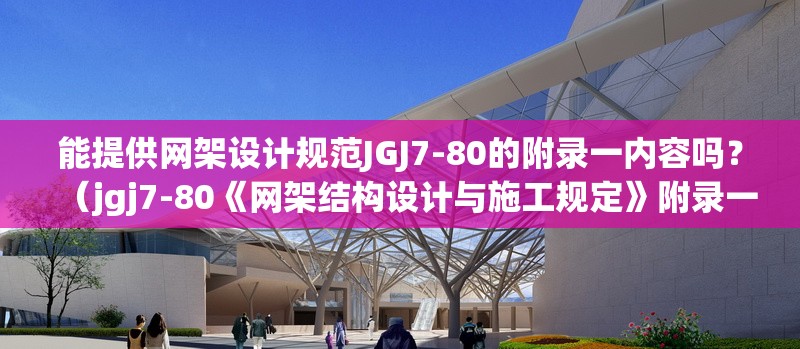 能提供網(wǎng)架設(shè)計(jì)規(guī)范JGJ7-80的附錄一內(nèi)容嗎？（jgj7-80《網(wǎng)架結(jié)構(gòu)設(shè)計(jì)與施工規(guī)定》附錄一）