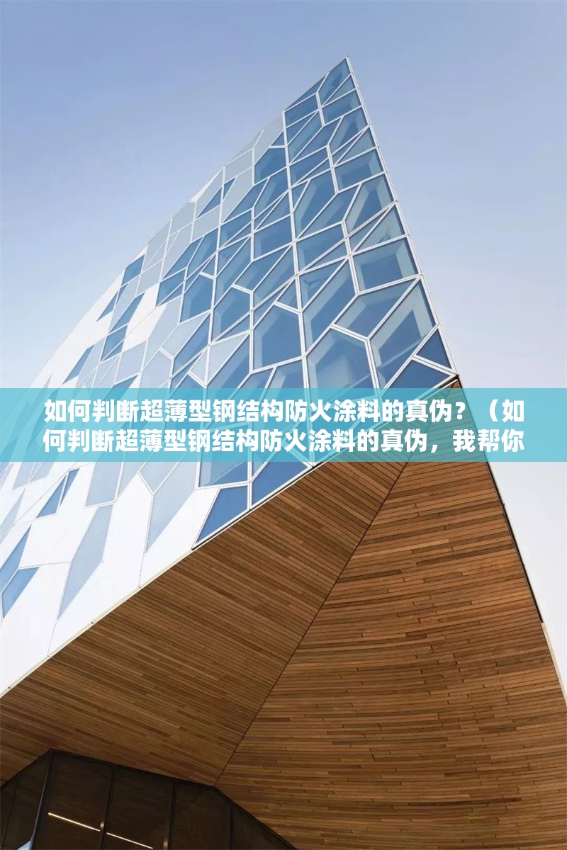 如何判斷超薄型鋼結(jié)構(gòu)防火涂料的真?zhèn)?？（如何判斷超薄型鋼結(jié)構(gòu)防火涂料的真?zhèn)?，我?guī)湍阏砹藥讉€(gè)關(guān)鍵方法）