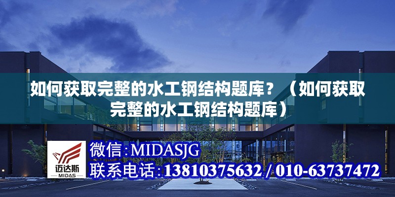 如何獲取完整的水工鋼結(jié)構(gòu)題庫？（如何獲取完整的水工鋼結(jié)構(gòu)題庫）