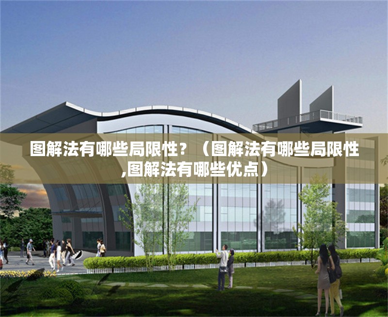 圖解法有哪些局限性？（圖解法有哪些局限性,圖解法有哪些優(yōu)點）
