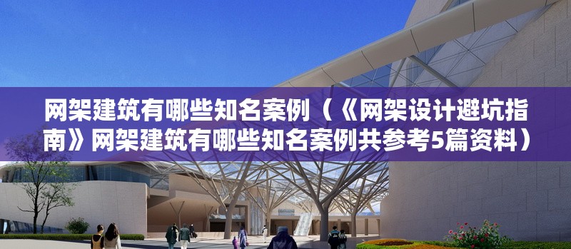 網(wǎng)架建筑有哪些知名案例（《網(wǎng)架設(shè)計(jì)避坑指南》網(wǎng)架建筑有哪些知名案例共參考5篇資料）