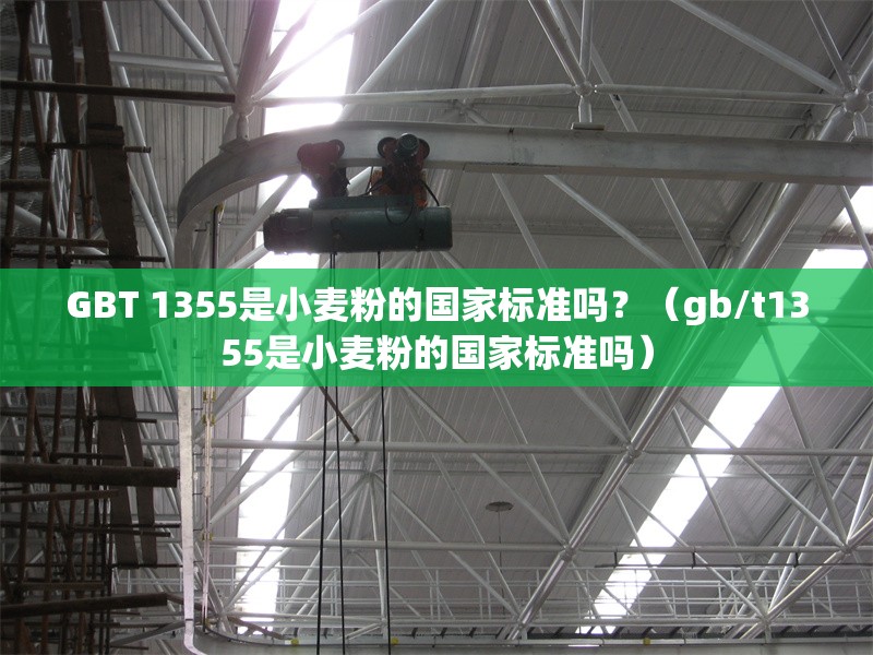 GBT 1355是小麥粉的國(guó)家標(biāo)準(zhǔn)嗎？（gb/t1355是小麥粉的國(guó)家標(biāo)準(zhǔn)嗎）