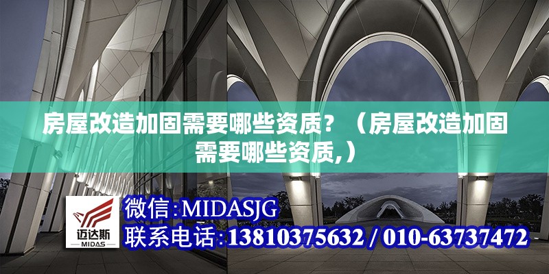 房屋改造加固需要哪些資質(zhì)？（房屋改造加固需要哪些資質(zhì),）