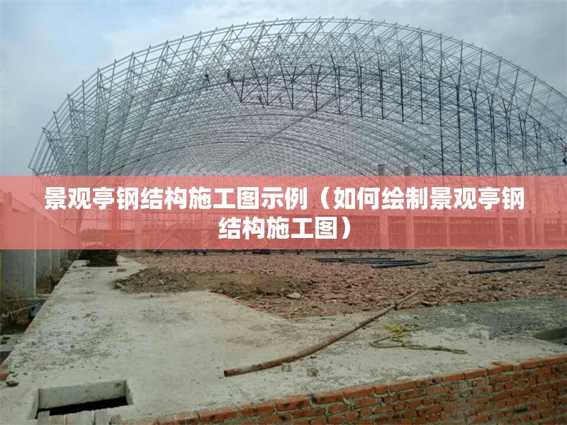 景觀亭鋼結(jié)構(gòu)施工圖示例（如何繪制景觀亭鋼結(jié)構(gòu)施工圖）