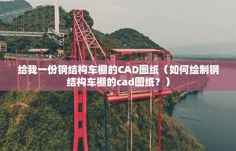 給我一份鋼結構車棚的CAD圖紙（如何繪制鋼結構車棚的cad圖紙？）