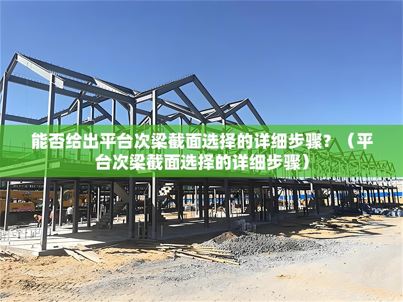 能否給出平臺(tái)次梁截面選擇的詳細(xì)步驟？（平臺(tái)次梁截面選擇的詳細(xì)步驟）