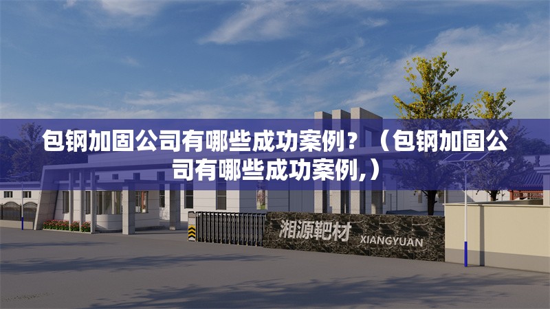 包鋼加固公司有哪些成功案例？（包鋼加固公司有哪些成功案例,）