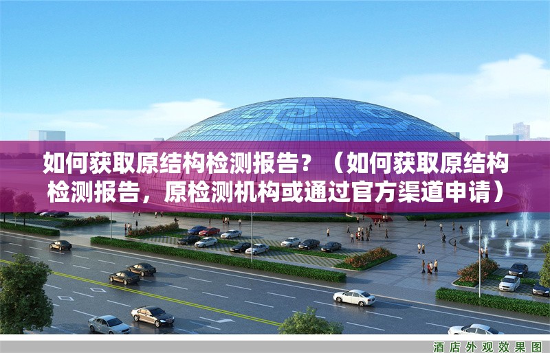 如何獲取原結構檢測報告？（如何獲取原結構檢測報告，原檢測機構或通過官方渠道申請）