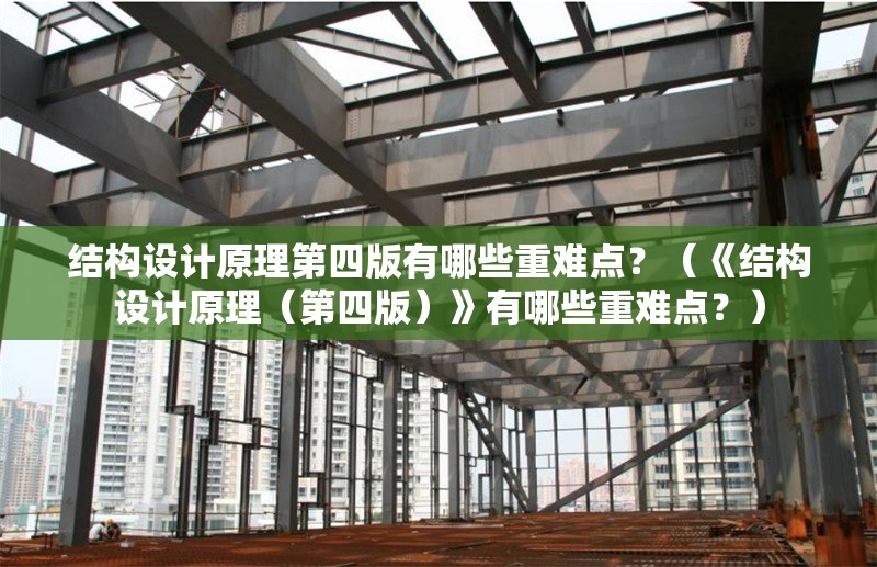 結(jié)構(gòu)設(shè)計原理第四版有哪些重難點？（《結(jié)構(gòu)設(shè)計原理（第四版）》有哪些重難點？）