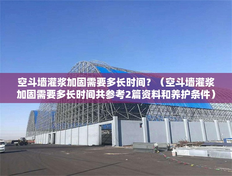 空斗墻灌漿加固需要多長(zhǎng)時(shí)間？（空斗墻灌漿加固需要多長(zhǎng)時(shí)間共參考2篇資料和養(yǎng)護(hù)條件）