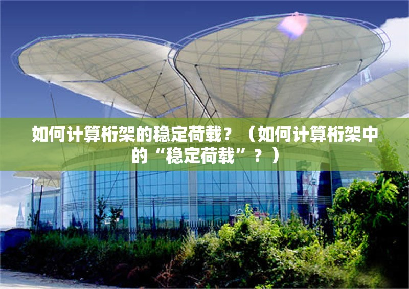 如何計(jì)算桁架的穩(wěn)定荷載？（如何計(jì)算桁架中的“穩(wěn)定荷載”？）