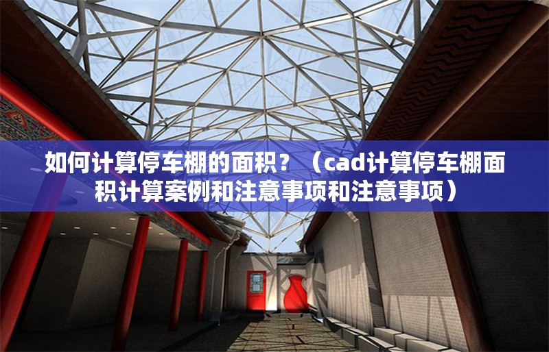 如何計(jì)算停車棚的面積？（cad計(jì)算停車棚面積計(jì)算案例和注意事項(xiàng)和注意事項(xiàng)）