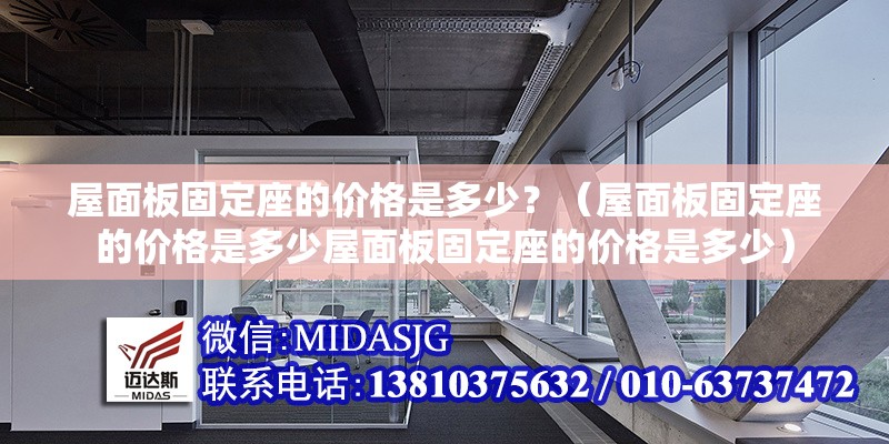 屋面板固定座的價格是多少？（屋面板固定座的價格是多少屋面板固定座的價格是多少）