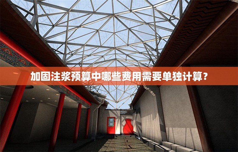 加固注漿預(yù)算中哪些費(fèi)用需要單獨(dú)計(jì)算？