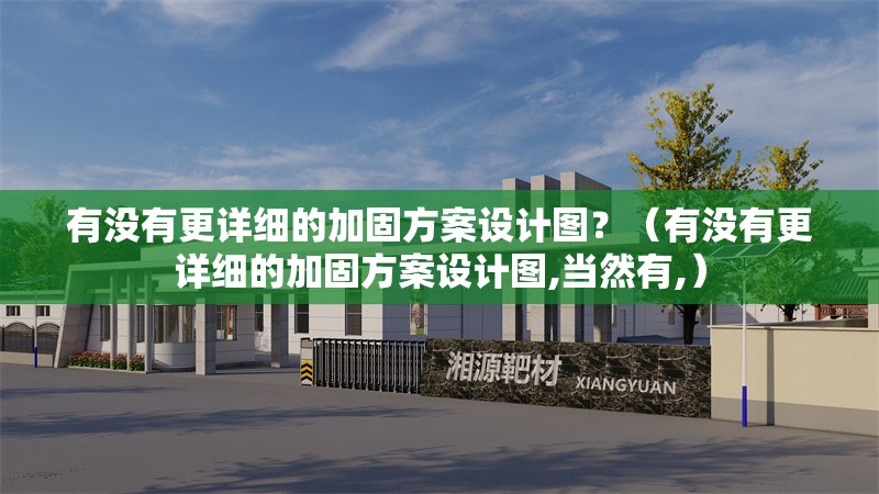 有沒有更詳細(xì)的加固方案設(shè)計(jì)圖？（有沒有更詳細(xì)的加固方案設(shè)計(jì)圖,當(dāng)然有,）