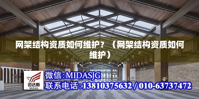 網(wǎng)架結(jié)構(gòu)資質(zhì)如何維護(hù)？（網(wǎng)架結(jié)構(gòu)資質(zhì)如何維護(hù)）