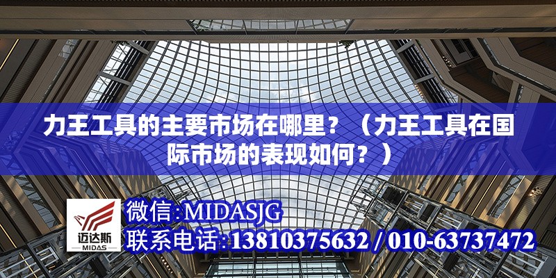 力王工具的主要市場(chǎng)在哪里？（力王工具在國(guó)際市場(chǎng)的表現(xiàn)如何？）