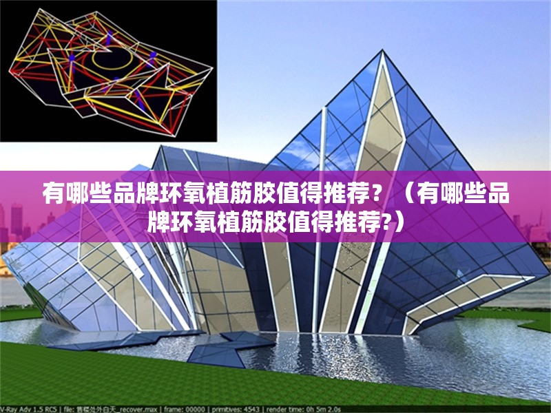 有哪些品牌環(huán)氧植筋膠值得推薦？（有哪些品牌環(huán)氧植筋膠值得推薦?）