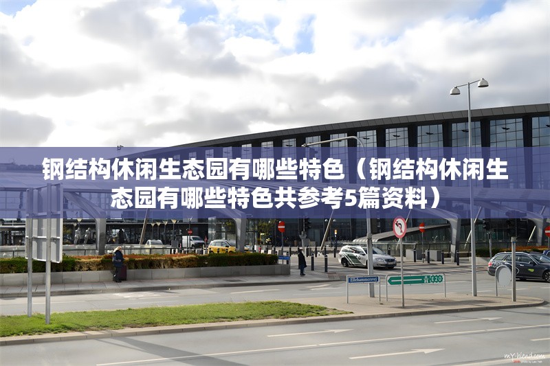 鋼結(jié)構(gòu)休閑生態(tài)園有哪些特色（鋼結(jié)構(gòu)休閑生態(tài)園有哪些特色共參考5篇資料）