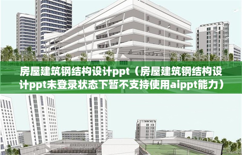 房屋建筑鋼結(jié)構(gòu)設(shè)計ppt(房屋建筑鋼結(jié)構(gòu)設(shè)計ppt未登錄狀態(tài)下暫不支持使用aippt能力)