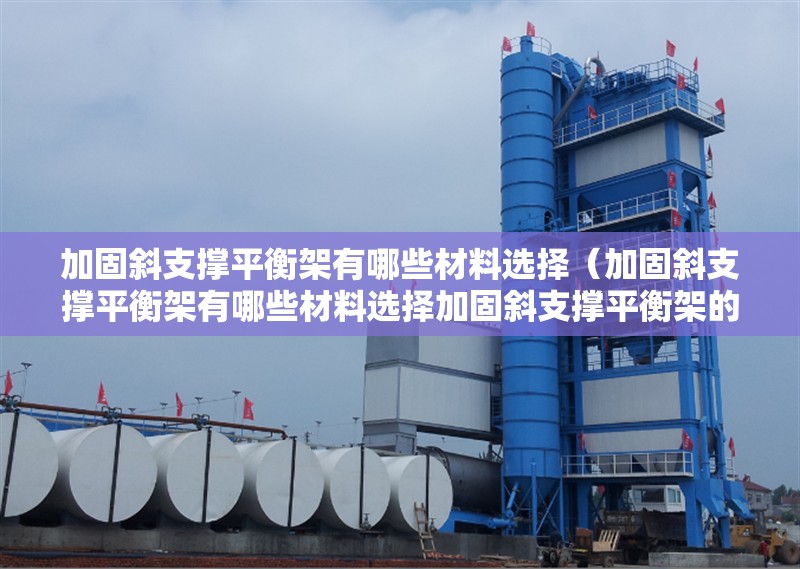 加固斜支撐平衡架有哪些材料選擇（加固斜支撐平衡架有哪些材料選擇加固斜支撐平衡架的材料選擇）