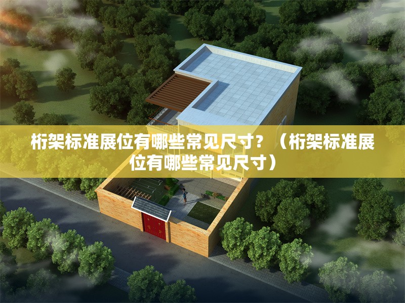 桁架標(biāo)準(zhǔn)展位有哪些常見(jiàn)尺寸？（桁架標(biāo)準(zhǔn)展位有哪些常見(jiàn)尺寸）