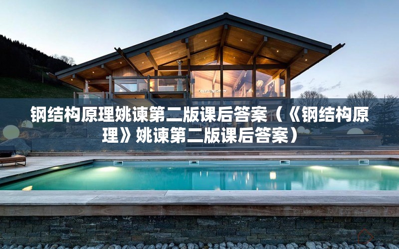 鋼結(jié)構(gòu)原理姚諫第二版課后答案(《鋼結(jié)構(gòu)原理》姚諫第二版課后答案)