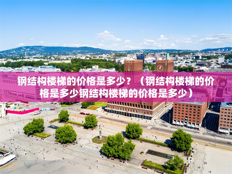 鋼結(jié)構(gòu)樓梯的價格是多少？（鋼結(jié)構(gòu)樓梯的價格是多少鋼結(jié)構(gòu)樓梯的價格是多少）