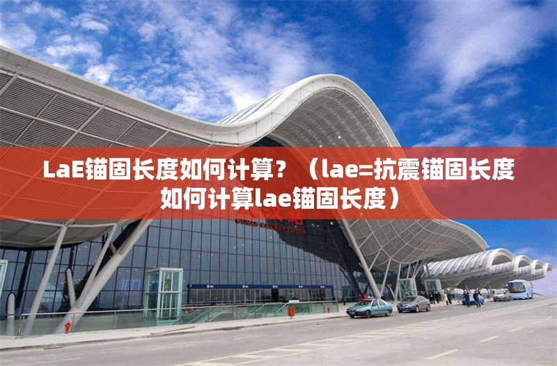 LaE錨固長度如何計(jì)算？（lae=抗震錨固長度如何計(jì)算lae錨固長度）
