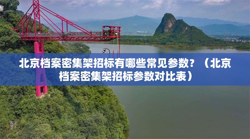 北京檔案密集架招標有哪些常見參數(shù)？（北京檔案密集架招標參數(shù)對比表）