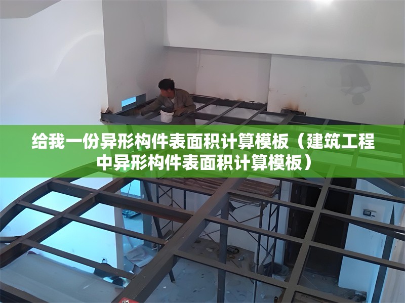 給我一份異形構(gòu)件表面積計算模板（建筑工程中異形構(gòu)件表面積計算模板）