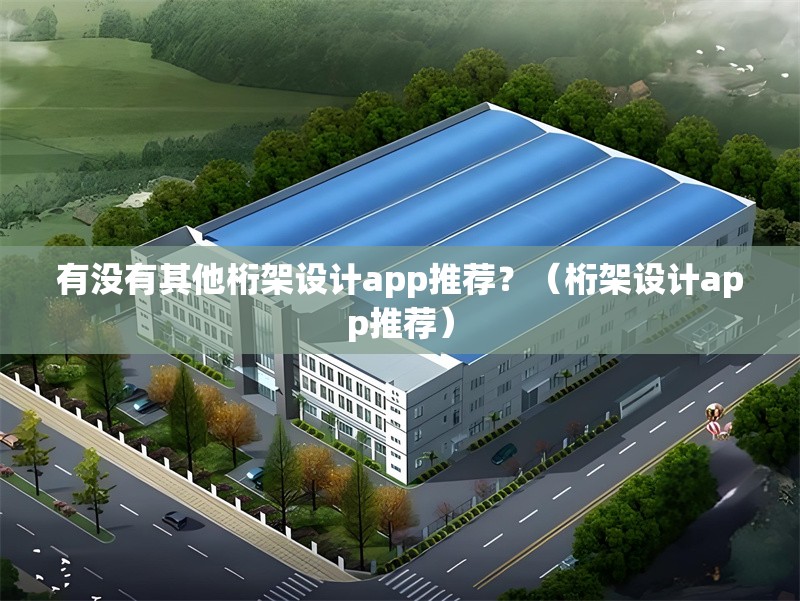 有沒有其他桁架設(shè)計app推薦？（桁架設(shè)計app推薦）