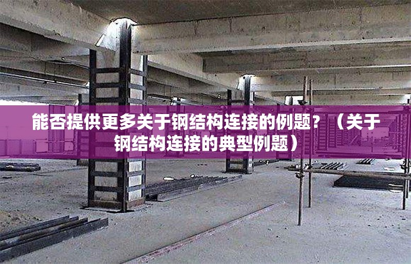 能否提供更多關于鋼結構連接的例題？（關于鋼結構連接的典型例題）